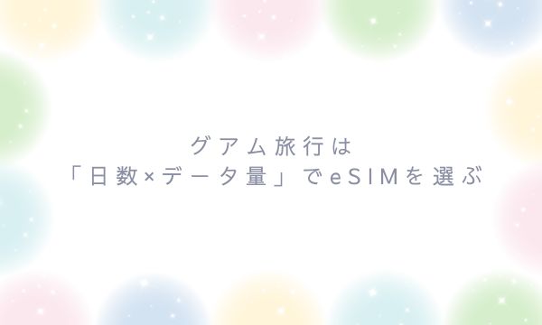グアム旅行は「日数×データ量」でeSIMを選ぶ