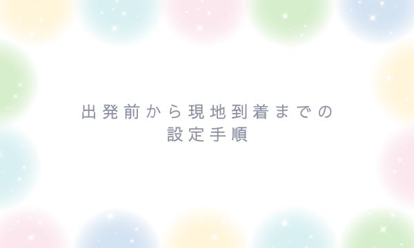 出発前から現地到着までの設定手順