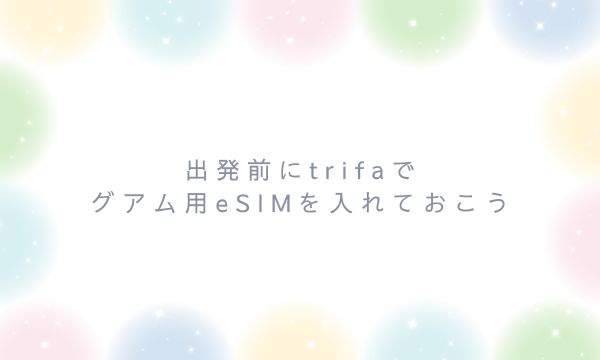 出発前にtrifaでグアム用eSIMを入れておこう
